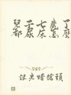 儿子七岁了每天都尿床怎么办