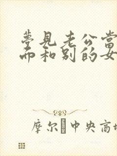 梦见老公当着我面和别的女人暧昧