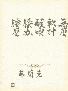 腰膝酸软无力怎么办吃什么药