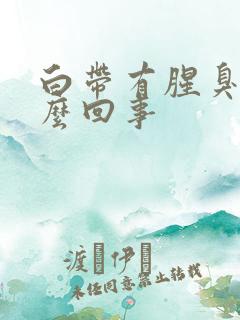 白带有腥臭味怎么回事