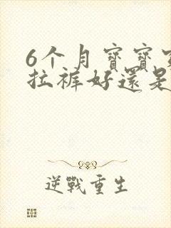 6个月宝宝穿拉拉裤好还是纸尿裤好