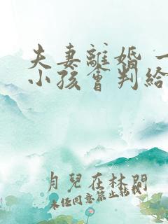 夫妻离婚 一岁小孩会判给谁