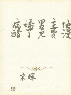 病娇男主他又吃醋了免费漫画