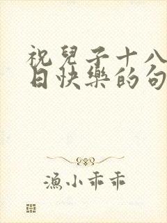 祝儿子十八岁生日快乐的句子暖心