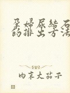 孕妇尿结石最快的排出方法