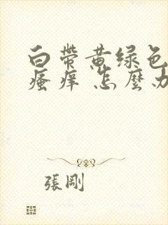 白带黄绿色阴部瘙痒 怎么办