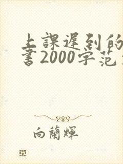 上课迟到的检讨书2000字范文