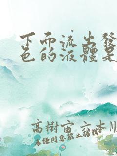 下面流出发黄绿色的液体是什么原因