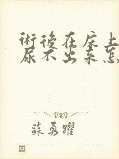 术后在床上小便尿不出来怎么办