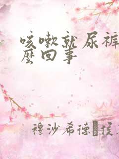 咳嗽就尿裤子怎么回事