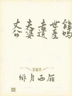 丈夫去世能继承公婆遗产吗