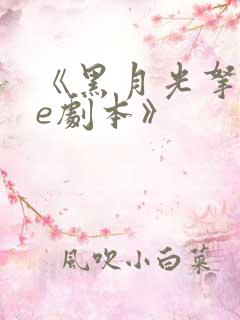 《黑月光拿稳be剧本》
