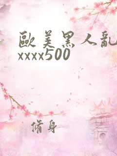 欧美黑人乱猛交xxxx500