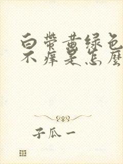 白带黄绿色无味不痒是怎么回事