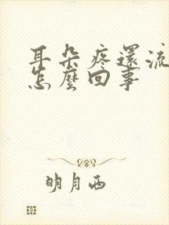 耳朵疼还流水是怎么回事