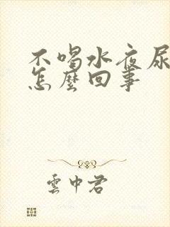 不喝水夜尿多是怎么回事