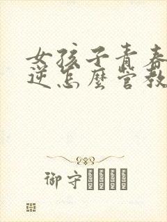 女孩子青春期叛逆怎么管教最合适