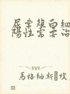 尿常规白细胞弱阳性需要治疗吗