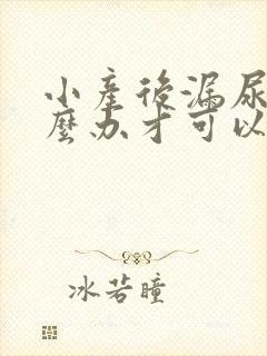 小产后漏尿要怎么办才可以恢复