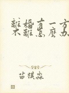 离婚有一方坚持不离怎么办