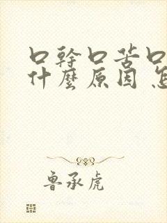 口干口苦口臭是什么原因 怎么解决吃什么