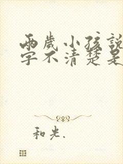 两岁小孩说话吐字不清楚是什么原因导致的