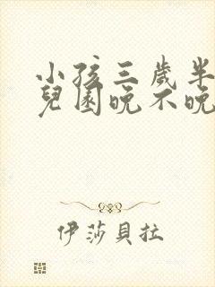 小孩三岁半上幼儿园晚不晚