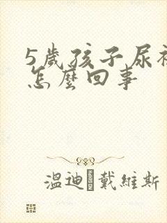 5岁孩子尿裤子怎么回事