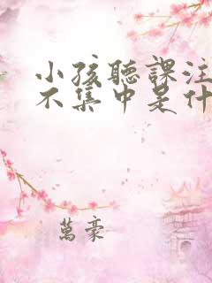 小孩听课注意力不集中是什么原因