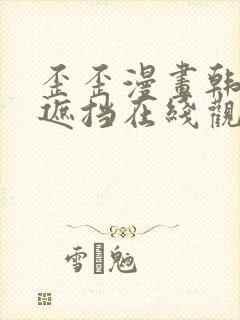 歪歪漫画韩漫无遮挡在线观看