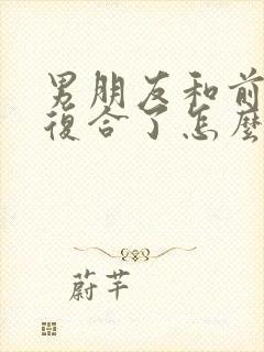 男朋友和前女友复合了怎么挽回