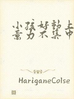 小孩好动上课注意力不集中怎么办