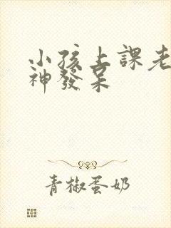 小孩上课老是走神发呆