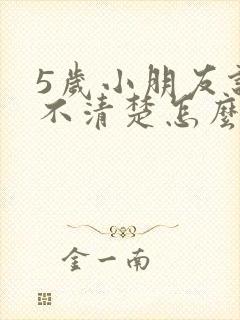 5岁小朋友说话不清楚怎么办