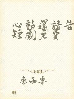 心动还请告诉我短剧免费