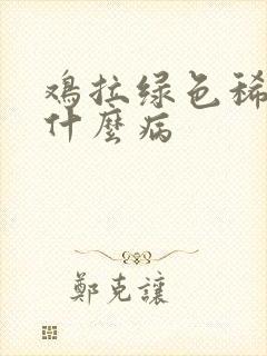 鸡拉绿色稀便是什么病