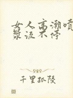 女人高潮喷水白浆流不停