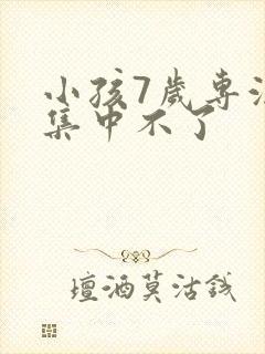 小孩7岁专注力集中不了