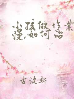 小孩做作业特别慢,如何治