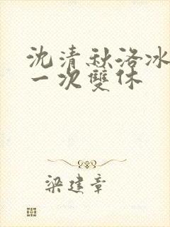 沈清秋洛冰河第一次双休