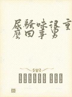 尿骚味很重是怎么回事男