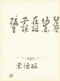 孩子在幼儿园不会说话怎么办