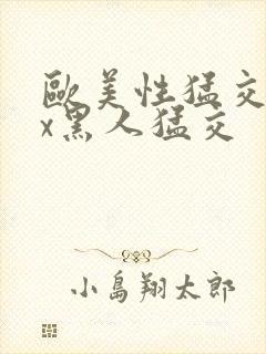 欧美性猛交xxx黑人猛交