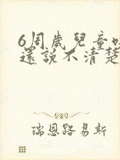 6周岁儿童咬字还说不清楚