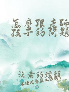 怎么跟老师沟通孩子的问题