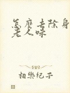 怎么去除身上的老人味