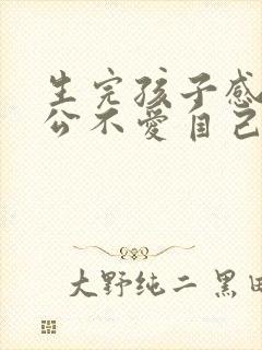 生完孩子感觉老公不爱自己了