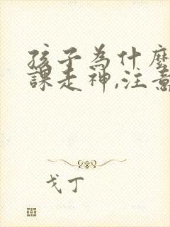 孩子为什么总上课走神,注意力不集中