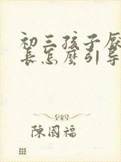 初三孩子厌学家长怎么引导