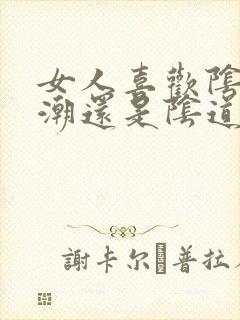 女人喜欢阴蒂高潮还是阴道高潮